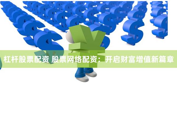 杠杆股票配资 股票网络配资：开启财富增值新篇章