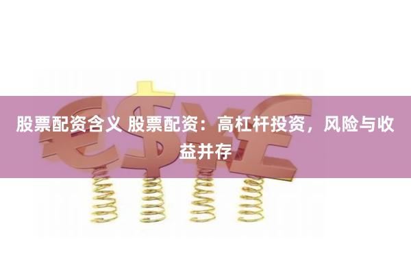 股票配资含义 股票配资：高杠杆投资，风险与收益并存