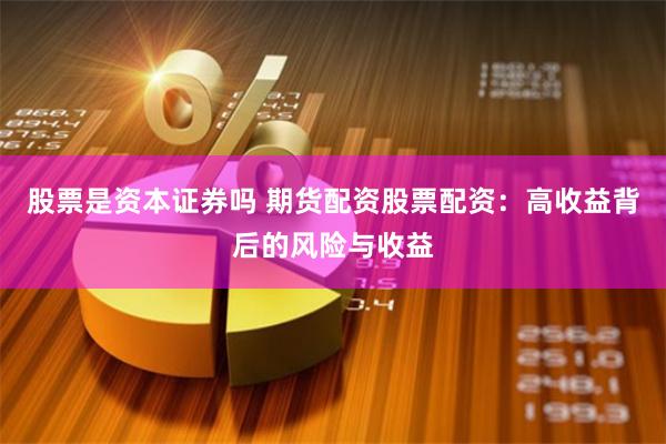 股票是资本证券吗 期货配资股票配资：高收益背后的风险与收益