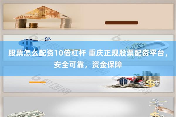 股票怎么配资10倍杠杆 重庆正规股票配资平台，安全可靠，资金保障