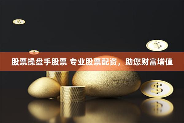 股票操盘手股票 专业股票配资，助您财富增值