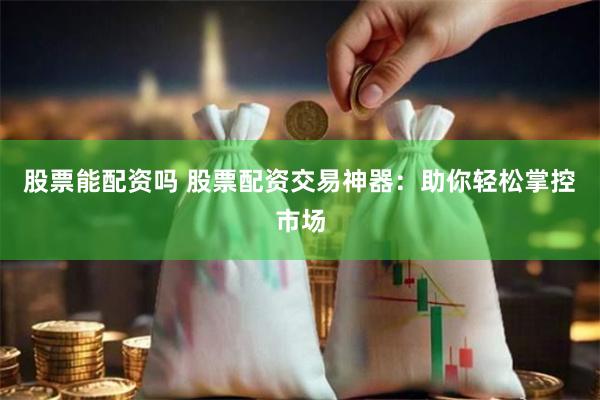 股票能配资吗 股票配资交易神器：助你轻松掌控市场