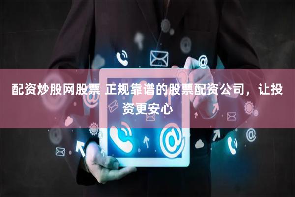 配资炒股网股票 正规靠谱的股票配资公司，让投资更安心