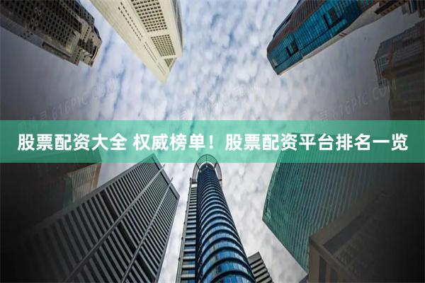 股票配资大全 权威榜单！股票配资平台排名一览