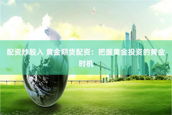 配资炒股入 黄金期货配资：把握黄金投资的黄金时机
