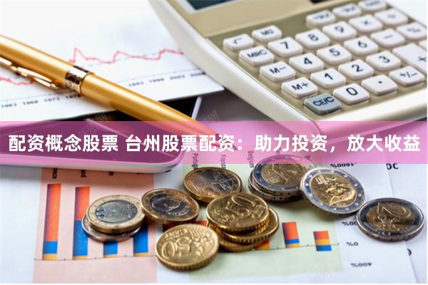 配资概念股票 台州股票配资：助力投资，放大收益
