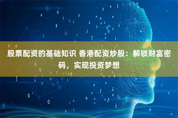 股票配资的基础知识 香港配资炒股:解锁财富密码,实现投资梦想