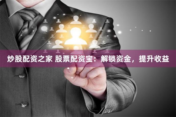 炒股配资之家 股票配资宝:解锁资金,提升收益
