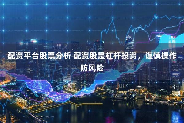 配资平台股票分析 配资股是杠杆投资,谨慎操作防风险