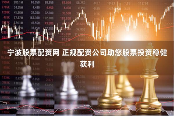 宁波股票配资网 正规配资公司助您股票投资稳健获利
