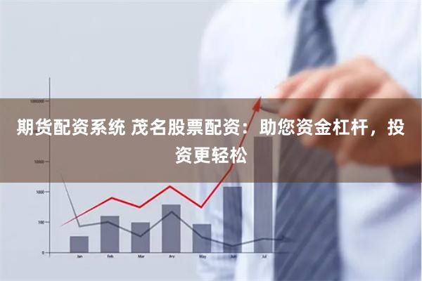 期货配资系统 茂名股票配资：助您资金杠杆，投资更轻松